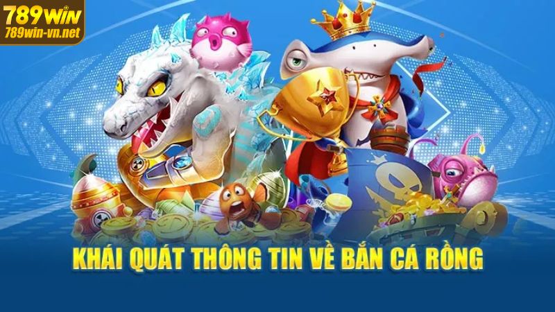 Bắn Cá Rồng - Cơ Hội Săn Điểm Thưởng Lớn Tại 789WIN 2 Định nghĩa vài nét về game bắn cá rồng